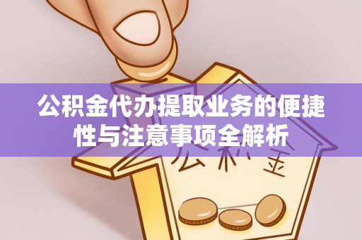 沧县公积金代办提取业务的便捷性与注意事项全解析