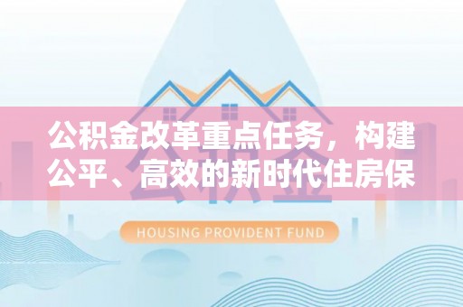 沧县公积金改革重点任务，构建公平、高效的新时代住房保障体系