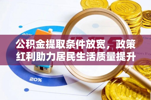 沧县公积金提取条件放宽，政策红利助力居民生活质量提升