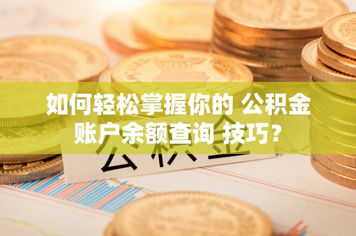 沧县如何轻松掌握你的 公积金账户余额查询 技巧？