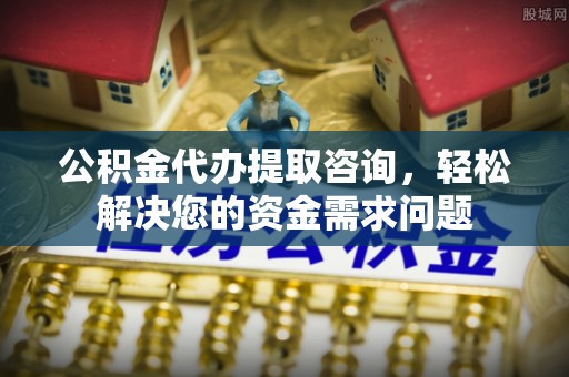 沧县公积金代办提取咨询，轻松解决您的资金需求问题