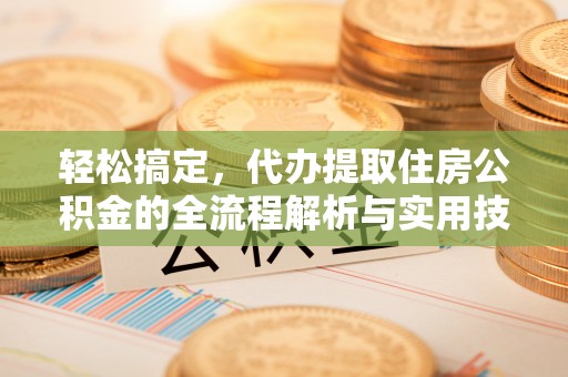沧县轻松搞定，代办提取住房公积金的全流程解析与实用技巧