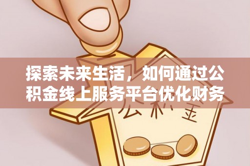 沧县探索未来生活，如何通过公积金线上服务平台优化财务管理