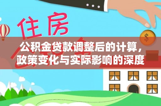 沧县公积金贷款调整后的计算，政策变化与实际影响的深度解析