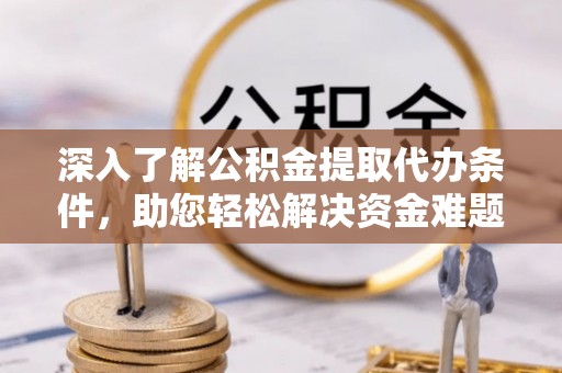 沧县深入了解公积金提取代办条件，助您轻松解决资金难题