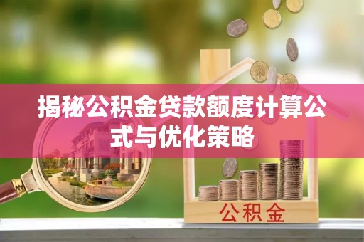 沧县揭秘公积金贷款额度计算公式与优化策略