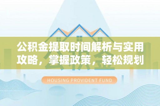 沧县公积金提取时间解析与实用攻略，掌握政策，轻松规划未来