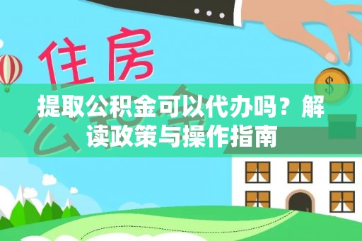 沧县提取公积金可以代办吗？解读政策与操作指南
