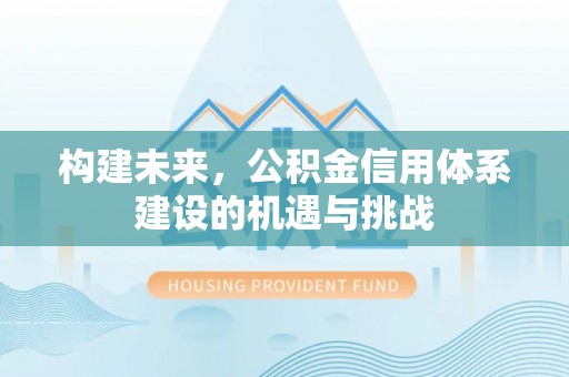 沧县构建未来，公积金信用体系建设的机遇与挑战