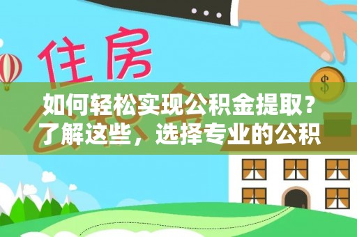 沧县如何轻松实现公积金提取？了解这些，选择专业的公积金提取代办服务