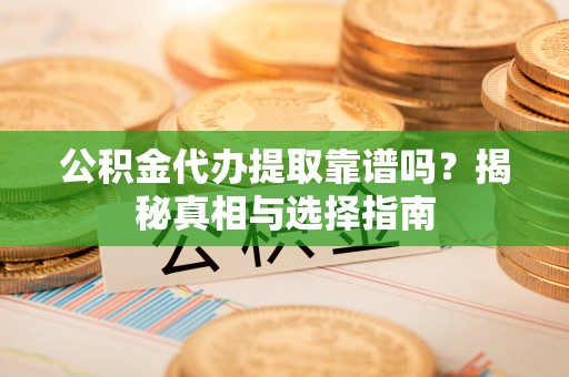 沧县公积金代办提取靠谱吗？揭秘真相与选择指南