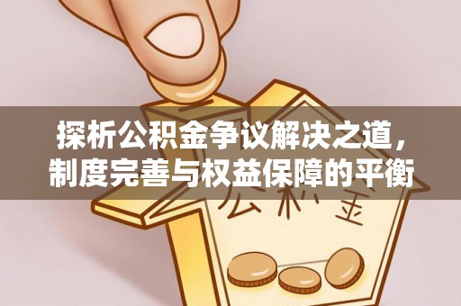 沧县探析公积金争议解决之道，制度完善与权益保障的平衡点