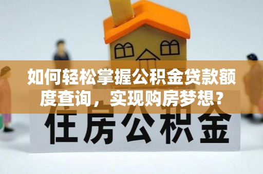 沧县如何轻松掌握公积金贷款额度查询，实现购房梦想？