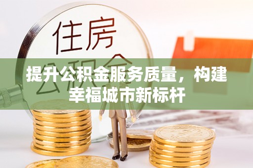 沧县提升公积金服务质量，构建幸福城市新标杆