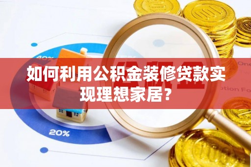 沧县如何利用公积金装修贷款实现理想家居？
