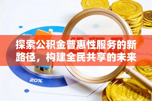 沧县探索公积金普惠性服务的新路径，构建全民共享的未来