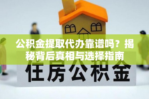 沧县公积金提取代办靠谱吗？揭秘背后真相与选择指南