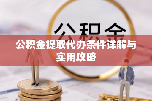 沧县公积金提取代办条件详解与实用攻略
