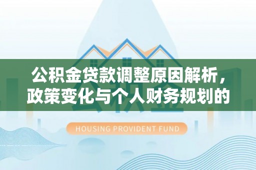 沧县公积金贷款调整原因解析，政策变化与个人财务规划的影响