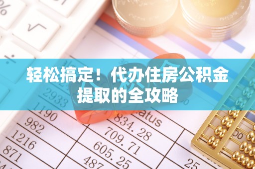 沧县轻松搞定！代办住房公积金提取的全攻略
