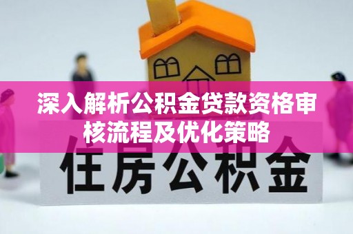 沧县深入解析公积金贷款资格审核流程及优化策略