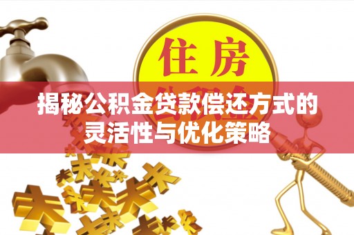 沧县揭秘公积金贷款偿还方式的灵活性与优化策略