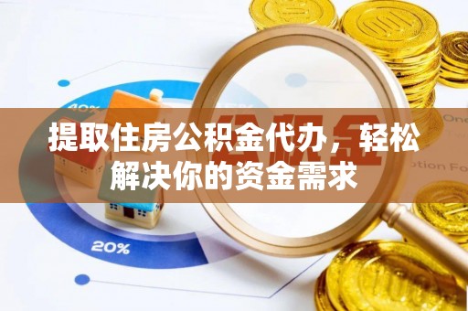 沧县提取住房公积金代办，轻松解决你的资金需求