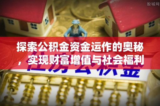 沧县探索公积金资金运作的奥秘，实现财富增值与社会福利双赢