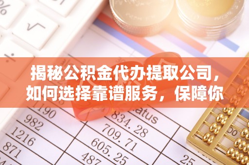 沧县揭秘公积金代办提取公司，如何选择靠谱服务，保障你的资金安全