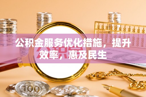 沧县公积金服务优化措施，提升效率，惠及民生