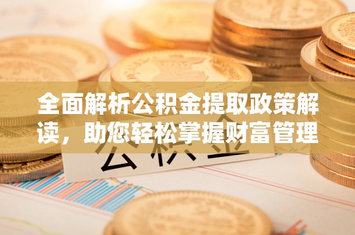 沧县全面解析公积金提取政策解读，助您轻松掌握财富管理新方向