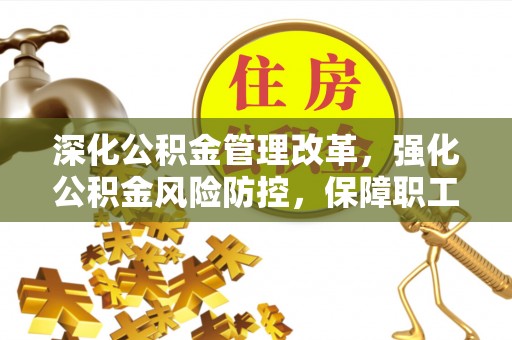 沧县深化公积金管理改革，强化公积金风险防控，保障职工权益