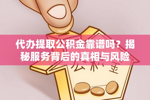 沧县代办提取公积金靠谱吗？揭秘服务背后的真相与风险