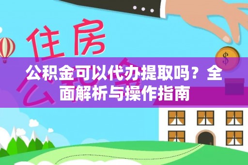 沧县公积金可以代办提取吗？全面解析与操作指南