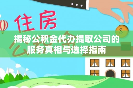 沧县揭秘公积金代办提取公司的服务真相与选择指南