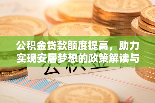 沧县公积金贷款额度提高，助力实现安居梦想的政策解读与未来展望