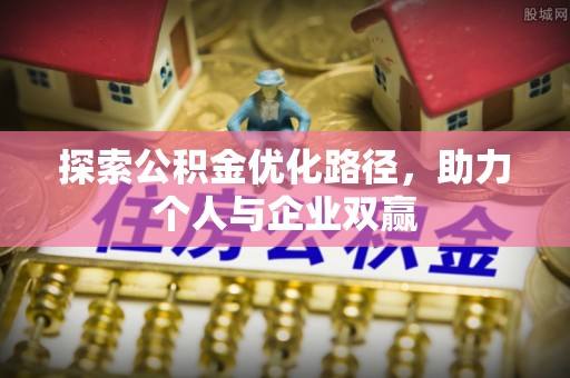 沧县探索公积金优化路径，助力个人与企业双赢