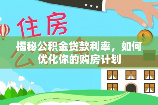 沧县揭秘公积金贷款利率，如何优化你的购房计划