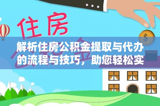 沧县解析住房公积金提取与代办的流程与技巧，助您轻松实现资金流动