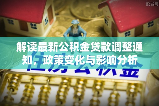 沧县解读最新公积金贷款调整通知，政策变化与影响分析