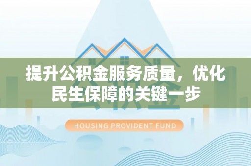 沧县提升公积金服务质量，优化民生保障的关键一步