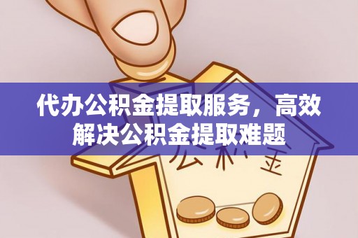 沧县代办公积金提取服务，高效解决公积金提取难题