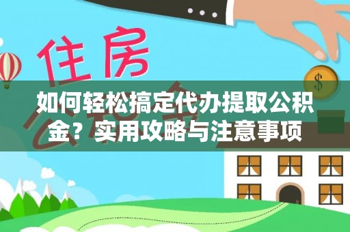 沧县如何轻松搞定代办提取公积金？实用攻略与注意事项