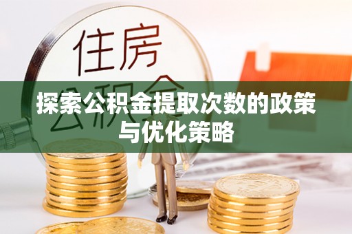 沧县探索公积金提取次数的政策与优化策略