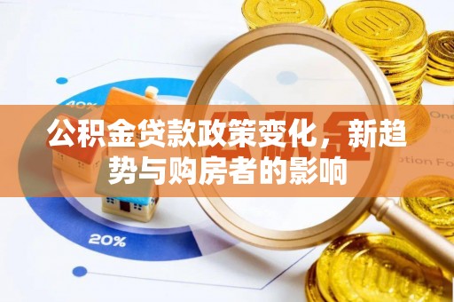 沧县公积金贷款政策变化，新趋势与购房者的影响