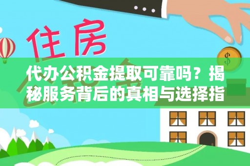 沧县代办公积金提取可靠吗？揭秘服务背后的真相与选择指南