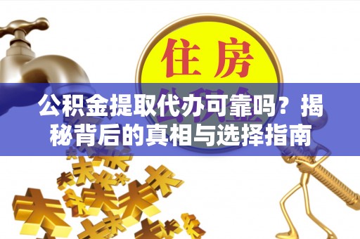 沧县公积金提取代办可靠吗？揭秘背后的真相与选择指南