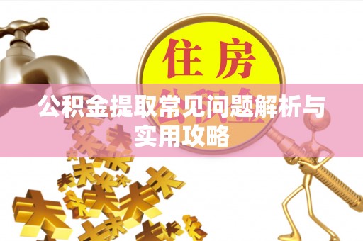 沧县公积金提取常见问题解析与实用攻略