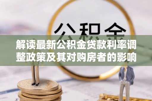 沧县解读最新公积金贷款利率调整政策及其对购房者的影响