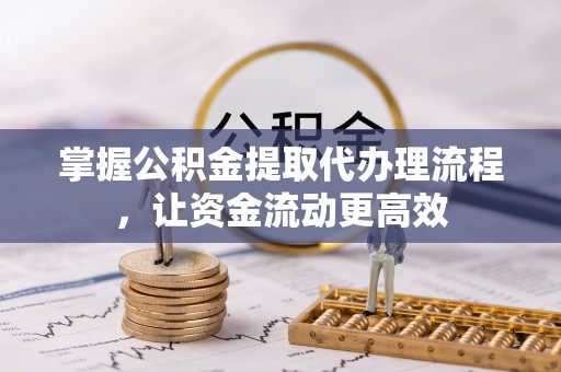 沧县掌握公积金提取代办理流程，让资金流动更高效